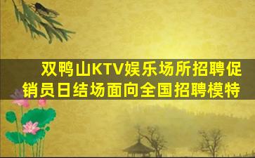 双鸭山KTV娱乐场所招聘促销员日结场面向全国招聘模特