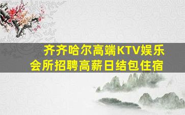 齐齐哈尔高端KTV娱乐会所招聘高薪日结包住宿